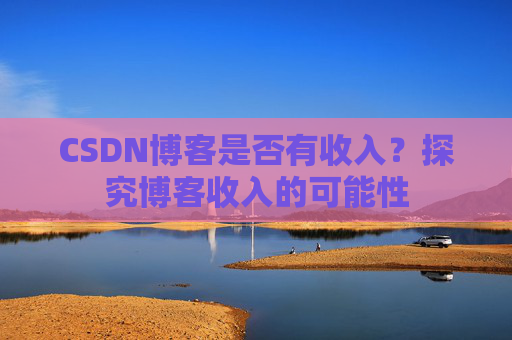CSDN博客是否有收入?探究博客收入的可能性